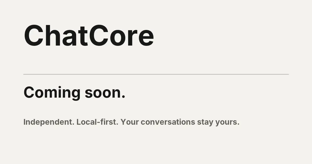 ChatCore — Coming soon. Independent. Local-first. Your conversations stay yours.